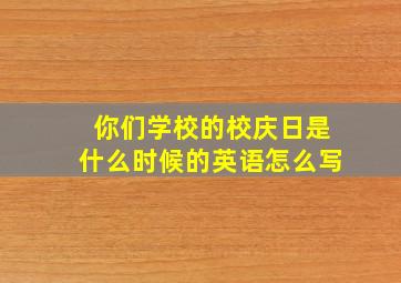 你们学校的校庆日是什么时候的英语怎么写