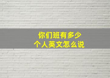 你们班有多少个人英文怎么说