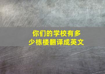 你们的学校有多少栋楼翻译成英文