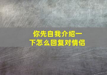 你先自我介绍一下怎么回复对情侣