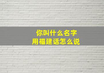 你叫什么名字用福建话怎么说