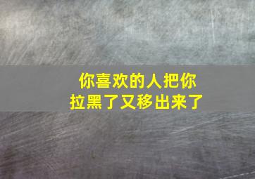 你喜欢的人把你拉黑了又移出来了