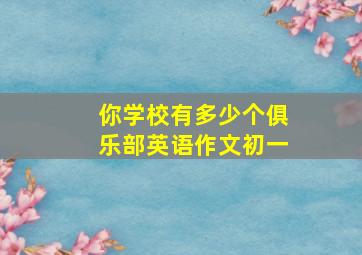 你学校有多少个俱乐部英语作文初一