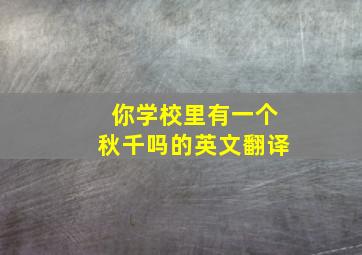 你学校里有一个秋千吗的英文翻译