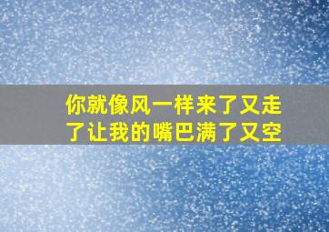 你就像风一样来了又走了让我的嘴巴满了又空