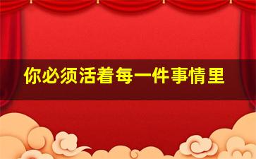 你必须活着每一件事情里