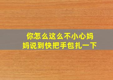 你怎么这么不小心妈妈说到快把手包扎一下