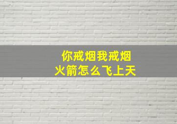 你戒烟我戒烟火箭怎么飞上天