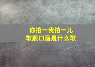 你拍一我拍一儿歌顺口溜是什么歌