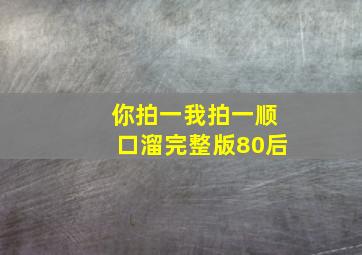 你拍一我拍一顺口溜完整版80后