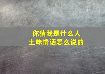 你猜我是什么人土味情话怎么说的