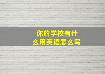 你的学校有什么用英语怎么写