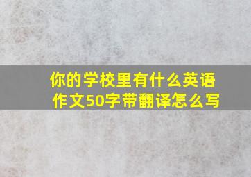 你的学校里有什么英语作文50字带翻译怎么写