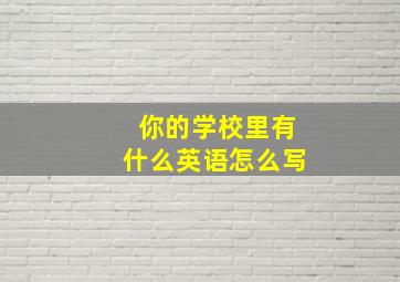 你的学校里有什么英语怎么写