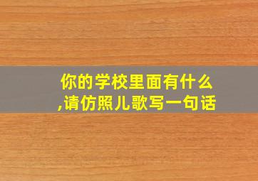 你的学校里面有什么,请仿照儿歌写一句话