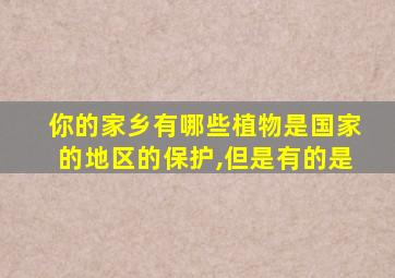 你的家乡有哪些植物是国家的地区的保护,但是有的是