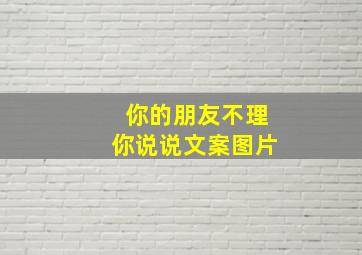 你的朋友不理你说说文案图片