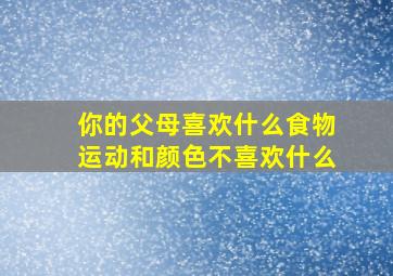 你的父母喜欢什么食物运动和颜色不喜欢什么