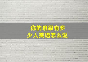 你的班级有多少人英语怎么说