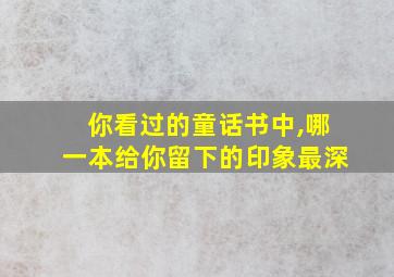 你看过的童话书中,哪一本给你留下的印象最深