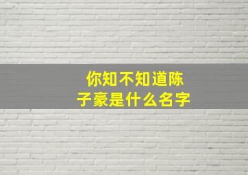 你知不知道陈子豪是什么名字