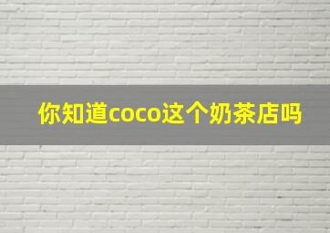 你知道coco这个奶茶店吗