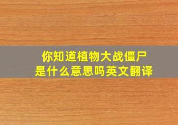 你知道植物大战僵尸是什么意思吗英文翻译