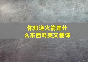 你知道火箭是什么东西吗英文翻译