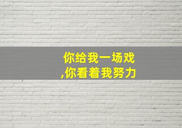 你给我一场戏,你看着我努力