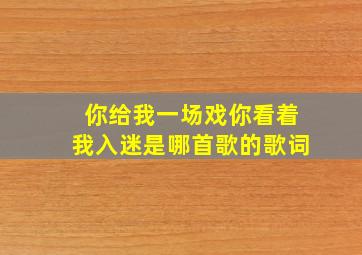 你给我一场戏你看着我入迷是哪首歌的歌词