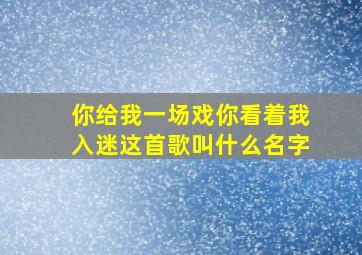 你给我一场戏你看着我入迷这首歌叫什么名字