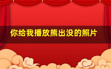 你给我播放熊出没的照片