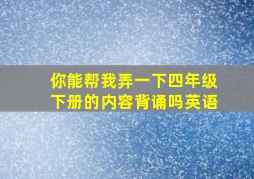 你能帮我弄一下四年级下册的内容背诵吗英语