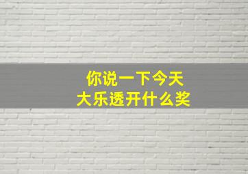 你说一下今天大乐透开什么奖