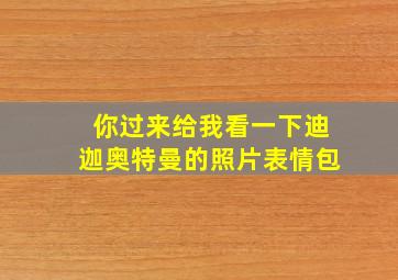 你过来给我看一下迪迦奥特曼的照片表情包