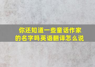 你还知道一些童话作家的名字吗英语翻译怎么说