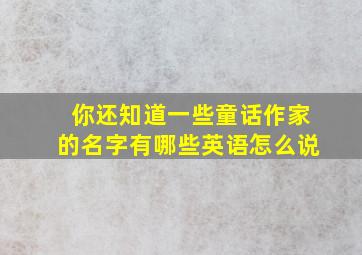 你还知道一些童话作家的名字有哪些英语怎么说