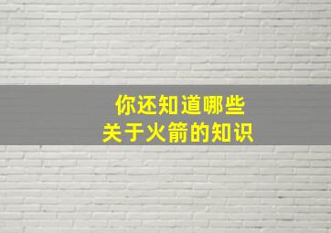 你还知道哪些关于火箭的知识