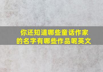 你还知道哪些童话作家的名字有哪些作品呢英文