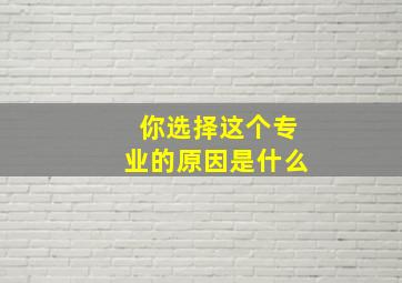 你选择这个专业的原因是什么