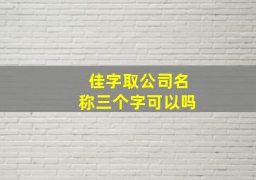 佳字取公司名称三个字可以吗