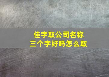 佳字取公司名称三个字好吗怎么取