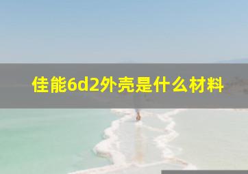 佳能6d2外壳是什么材料