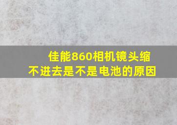 佳能860相机镜头缩不进去是不是电池的原因