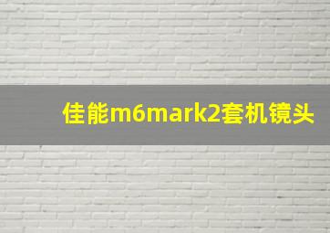 佳能m6mark2套机镜头