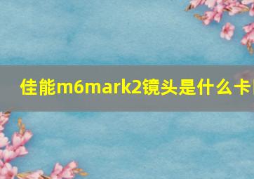 佳能m6mark2镜头是什么卡口