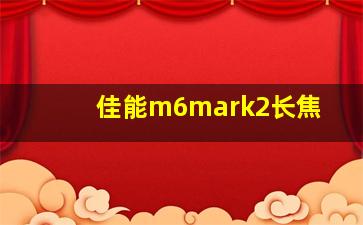 佳能m6mark2长焦