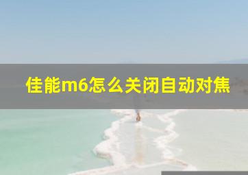 佳能m6怎么关闭自动对焦