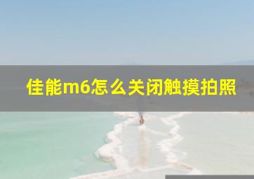 佳能m6怎么关闭触摸拍照