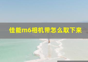 佳能m6相机带怎么取下来